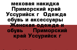 меховая накидка - Приморский край, Уссурийск г. Одежда, обувь и аксессуары » Женская одежда и обувь   . Приморский край,Уссурийск г.